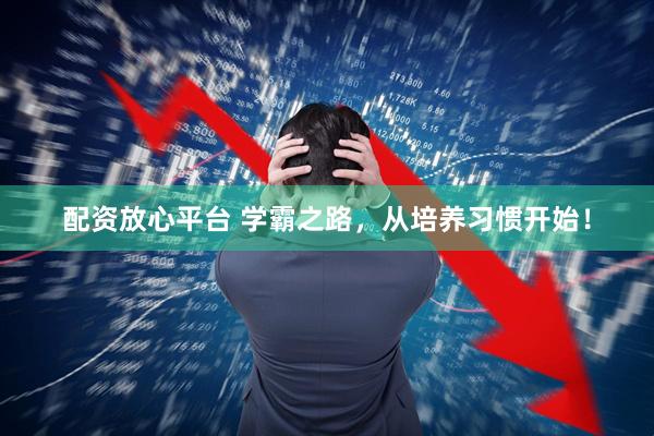 配资放心平台 学霸之路，从培养习惯开始！