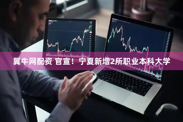 翼牛网配资 官宣！宁夏新增2所职业本科大学