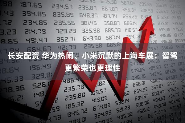 长安配资 华为热闹、小米沉默的上海车展：智驾更繁荣也更理性