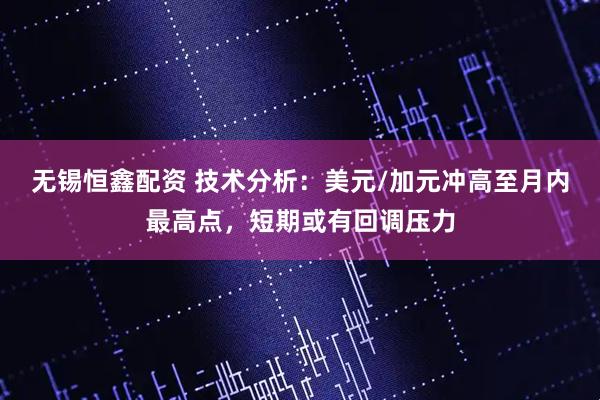 无锡恒鑫配资 技术分析：美元/加元冲高至月内最高点，短期或有回调压力