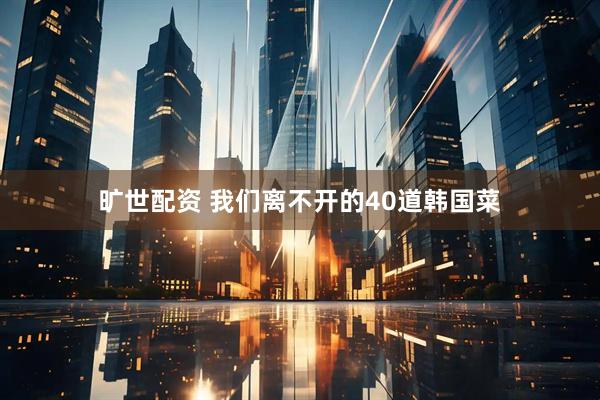 旷世配资 我们离不开的40道韩国菜