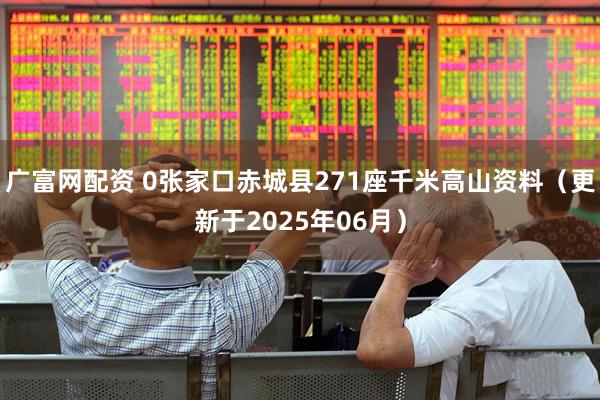 广富网配资 0张家口赤城县271座千米高山资料（更新于2025年06月）