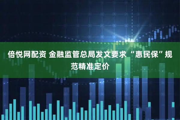 倍悦网配资 金融监管总局发文要求 “惠民保”规范精准定价
