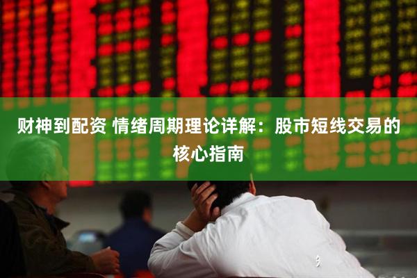 财神到配资 情绪周期理论详解：股市短线交易的核心指南