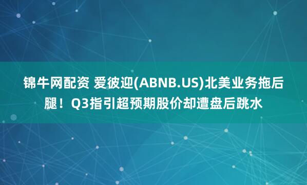 锦牛网配资 爱彼迎(ABNB.US)北美业务拖后腿！Q3指引超预期股价却遭盘后跳水