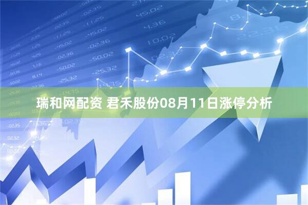 瑞和网配资 君禾股份08月11日涨停分析