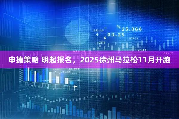 申捷策略 明起报名，2025徐州马拉松11月开跑