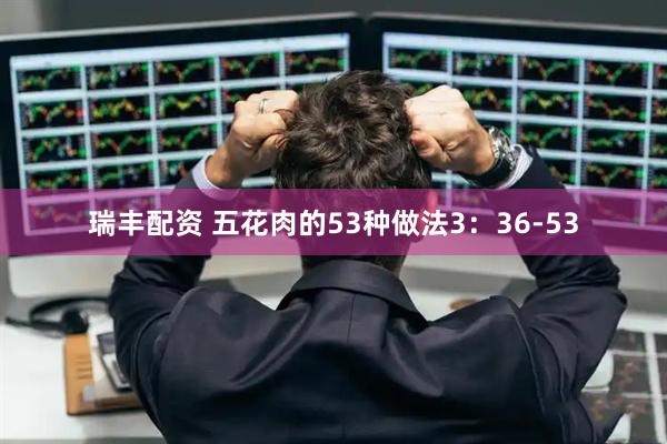 瑞丰配资 五花肉的53种做法3：36-53