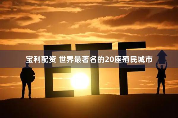 宝利配资 世界最著名的20座殖民城市