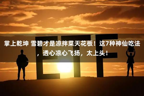 掌上乾坤 雪碧才是凉拌菜天花板！这7种神仙吃法，透心凉心飞扬，太上头！