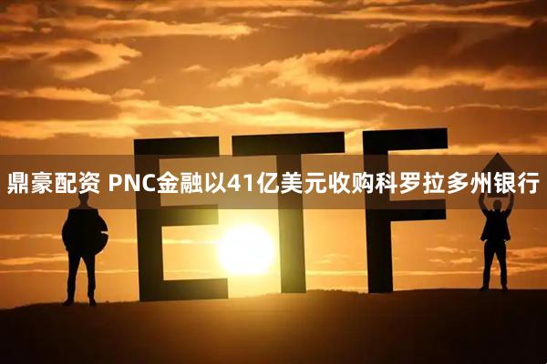 鼎豪配资 PNC金融以41亿美元收购科罗拉多州银行