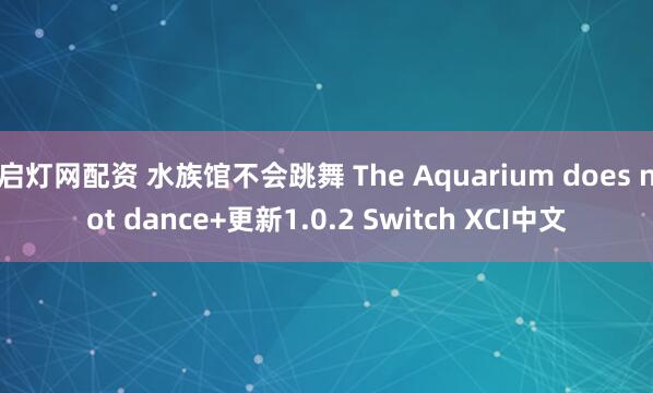 启灯网配资 水族馆不会跳舞 The Aquarium does not dance+更新1.0.2 Switch XCI中文