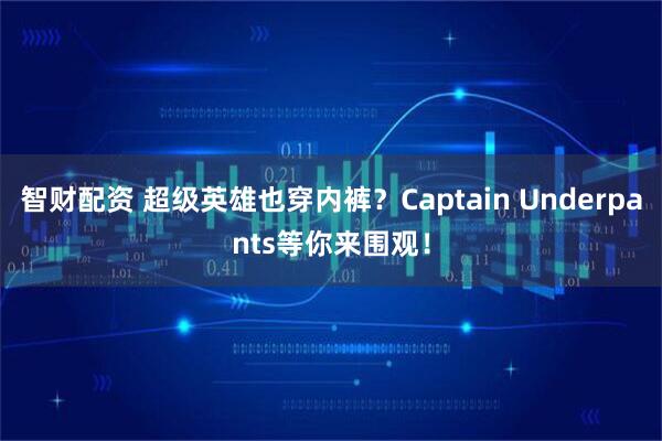 智财配资 超级英雄也穿内裤？Captain Underpants等你来围观！