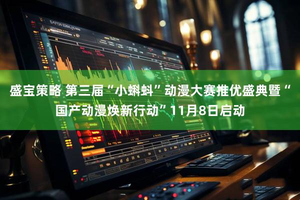 盛宝策略 第三届“小蝌蚪”动漫大赛推优盛典暨“国产动漫焕新行动”11月8日启动