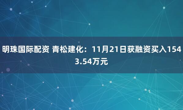 明珠国际配资 青松建化:11月21日获融资买入1543.54万元
