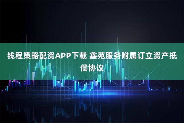 钱程策略配资APP下载 鑫苑服务附属订立资产抵偿协议