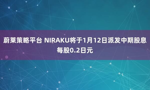 蔚莱策略平台 NIRAKU将于1月12日派发中期股息每股0.2日元