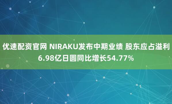 优速配资官网 NIRAKU发布中期业绩 股东应占溢利6.98亿日圆同比增长54.77%
