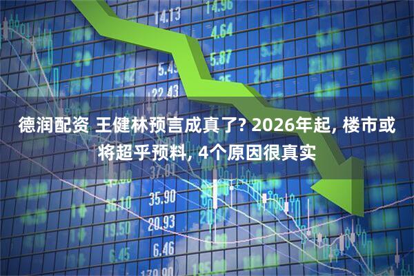 德润配资 王健林预言成真了? 2026年起, 楼市或将超乎预料, 4个原因很真实