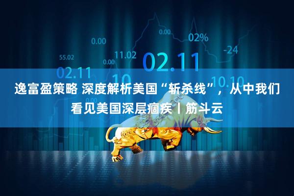 逸富盈策略 深度解析美国“斩杀线”，从中我们看见美国深层痼疾丨筋斗云